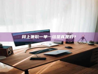 武穴网上兼职一单一结是真是假？