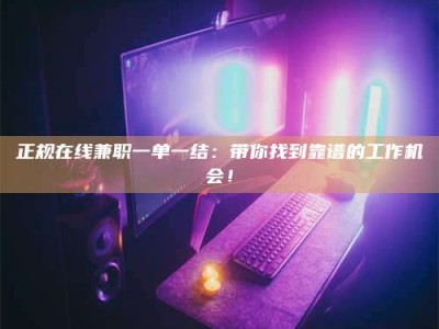 武穴正规在线兼职一单一结：带你找到靠谱的工作机会！
