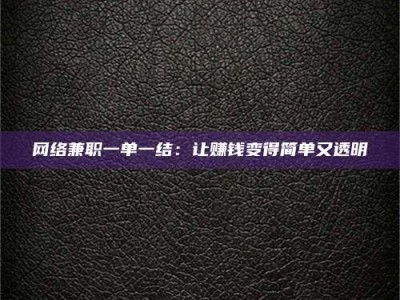 武穴网络兼职一单一结：让赚钱变得简单又透明