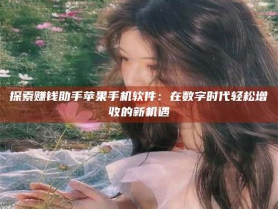 武穴探索赚钱助手苹果手机软件：在数字时代轻松增收的新机遇
