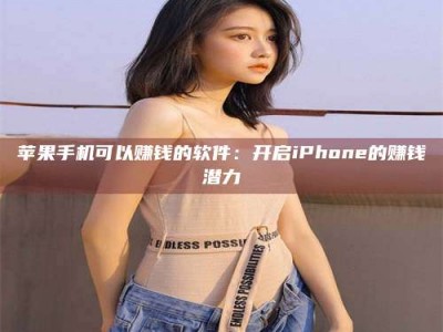 武穴苹果手机可以赚钱的软件：开启iPhone的赚钱潜力