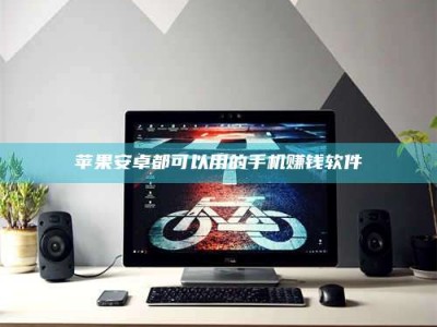 武穴苹果安卓都可以用的手机赚钱软件