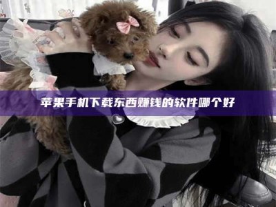 武穴苹果手机下载东西赚钱的软件哪个好