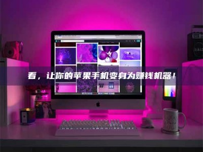 武穴看，让你的苹果手机变身为赚钱机器！