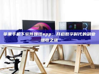 武穴苹果手机下软件赚钱app：开启数字时代的副业增收之旅