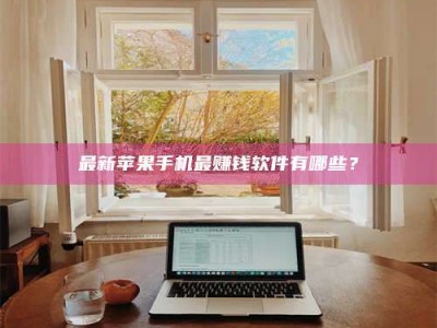 武穴最新苹果手机最赚钱软件有哪些？